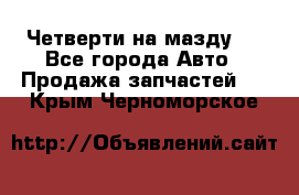 Четверти на мазду 3 - Все города Авто » Продажа запчастей   . Крым,Черноморское